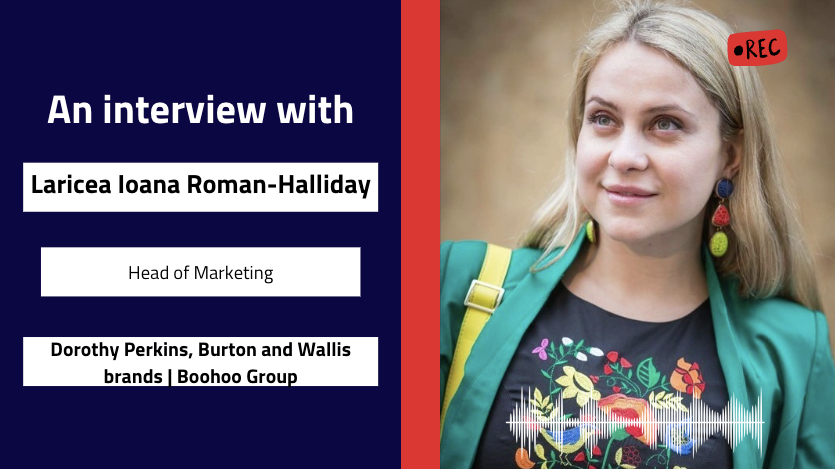 Interview with Laricea Ioana Roman-Halliday, Head of Marketing | Dorothy Perkins, Burton and Wallis brands | Boohoo Group